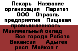 Пекарь › Название организации ­ Паритет, ООО › Отрасль предприятия ­ Пищевая промышленность › Минимальный оклад ­ 25 000 - Все города Работа » Вакансии   . Адыгея респ.,Майкоп г.